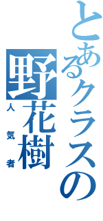 とあるクラスの野花樹（人気者）