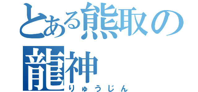 とある熊取の龍神（りゅうじん）