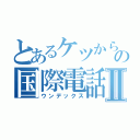 とあるケツからの国際電話Ⅱ（ウンデックス）