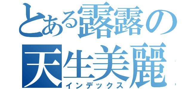 とある露露の天生美麗（インデックス）