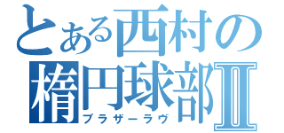 とある西村の楕円球部Ⅱ（ブラザーラヴ）