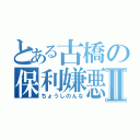 とある古橋の保利嫌悪Ⅱ（ちょうしのんな）