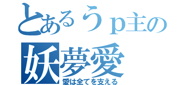 とあるうｐ主の妖夢愛（愛は全てを支える）