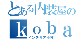 とある内装屋のｋｏｂａｋｅｎ（インテリア小林）