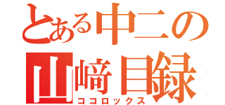 とある中二の山﨑目録（ココロックス）