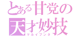 とある甘党の天才妙技（マルイブンタ）