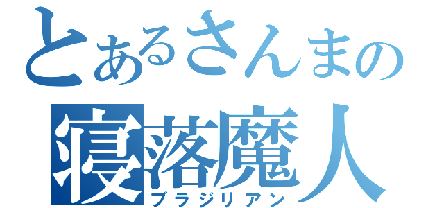 とあるさんまの寝落魔人（ブラジリアン）