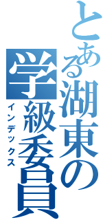 とある湖東の学級委員（インデックス）