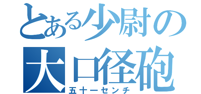 とある少尉の大口径砲（五十一センチ）