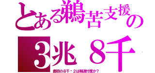 とある鵜苦支援の３兆８千（最初の８千✕２は報道忖度か？）