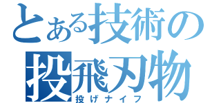 とある技術の投飛刃物（投げナイフ）