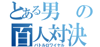 とある男の百人対決（バトルロワイヤル）