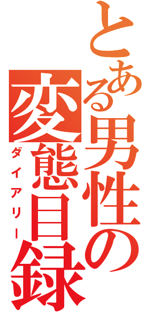 とある男性の変態目録（ダイアリー）