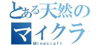 とある天然のマイクラ（Ｍｉｎｅｃｒａｆｔ）