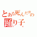 とある死んだ世界戦線の踊り子（ＴＫ）