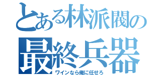 とある林派閥の最終兵器（ワインなら俺に任せろ）