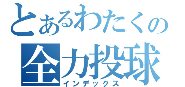 とあるわたくの全力投球（インデックス）