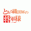 とある織田軍の将軍様（٩（さくら⇔信長様！！ ᐛ ）و）