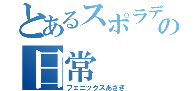 とあるスポラデスの日常（フェニックスあさぎ）