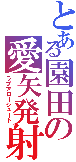 とある園田の愛矢発射（ラブアローシュート）