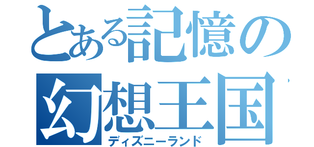 とある記憶の幻想王国（ディズニーランド）