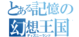 とある記憶の幻想王国（ディズニーランド）