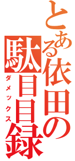 とある依田の駄目目録（ダメックス）