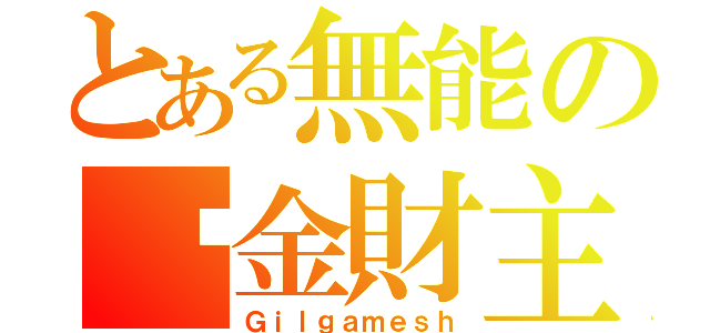 とある無能の黃金財主（Ｇｉｌｇａｍｅｓｈ）