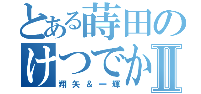 とある蒔田のけつでかⅡ（翔矢＆一輝）