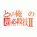 とある俺の超必殺技Ⅱ（フルチャージ）