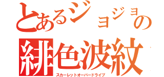 とあるジョジョの緋色波紋（スカーレットオーバードライブ）