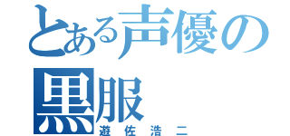 とある声優の黒服（遊佐浩二）