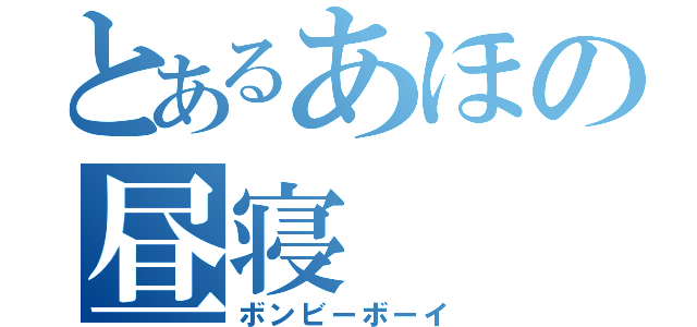 とあるあほの昼寝（ボンビーボーイ）