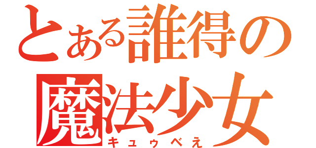 とある誰得の魔法少女（キュゥベえ）