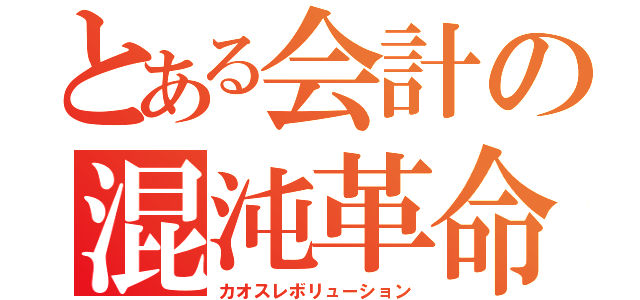 とある会計の混沌革命（カオスレボリューション）