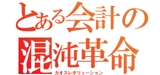 とある会計の混沌革命（カオスレボリューション）