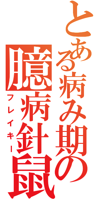 とある病み期の臆病針鼠（フレイキー）