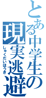 とある中学生の現実逃避（しゅくだいほうき）