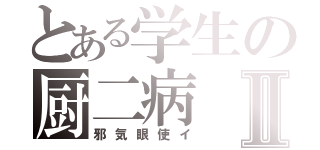 とある学生の厨二病Ⅱ（邪気眼使イ）