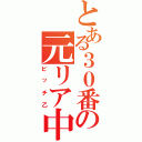 とある３０番の元リア中（ビッチ乙）