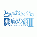 とあるおおくらの悪魔の顔Ⅱ（デビルフェイス）