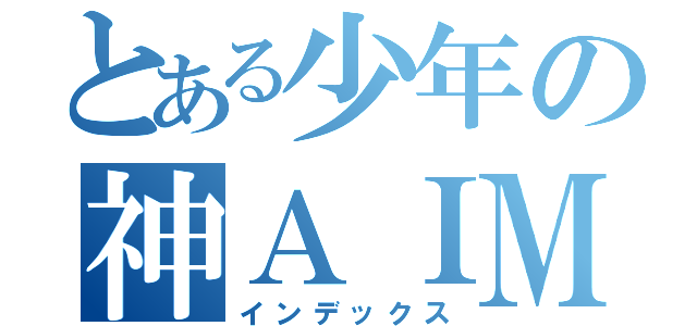 とある少年の神ＡＩＭ（インデックス）