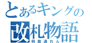 とあるキングの改札物語（何故通れん）