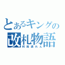 とあるキングの改札物語（何故通れん）