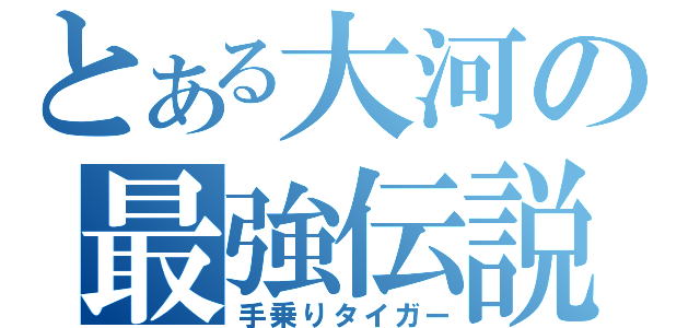 とある大河の最強伝説（手乗りタイガー）