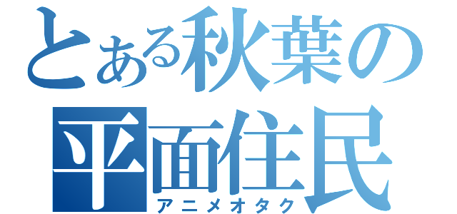 とある秋葉の平面住民（アニメオタク）