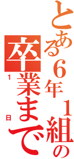 とある６年１組の卒業まであと（１日）