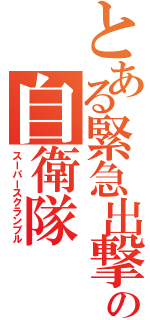 とある緊急出撃の自衛隊（スーパースクランブル）