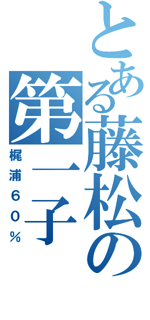 とある藤松の第一子（梶浦６０％）