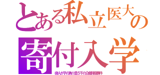 とある私立医大の寄付入学（役人が子の為１億５千の公金斡旋事件）